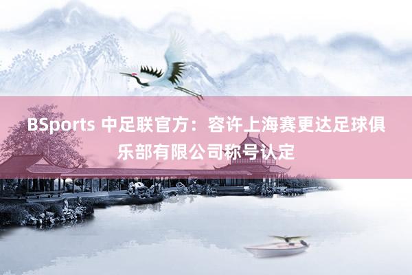 BSports 中足联官方：容许上海赛更达足球俱乐部有限公司称号认定