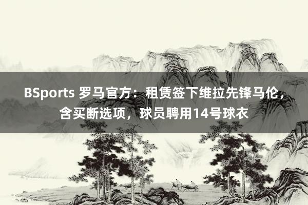 BSports 罗马官方：租赁签下维拉先锋马伦，含买断选项，球员聘用14号球衣