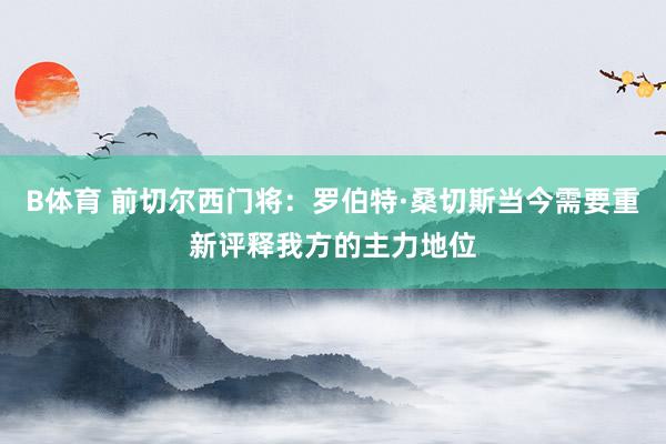 B体育 前切尔西门将：罗伯特·桑切斯当今需要重新评释我方的主力地位