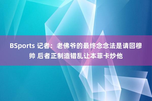 BSports 记者：老佛爷的最终念念法是请回穆帅 后者正制造错乱让本菲卡炒他