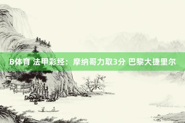 B体育 法甲彩经：摩纳哥力取3分 巴黎大捷里尔