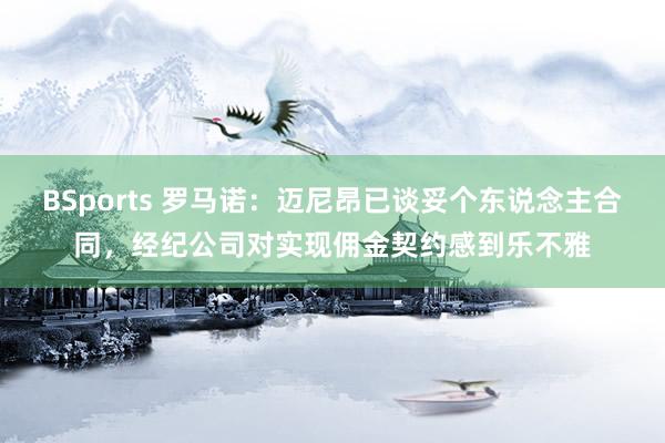 BSports 罗马诺：迈尼昂已谈妥个东说念主合同，经纪公司对实现佣金契约感到乐不雅