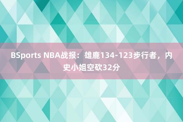 BSports NBA战报：雄鹿134-123步行者，内史小姐空砍32分