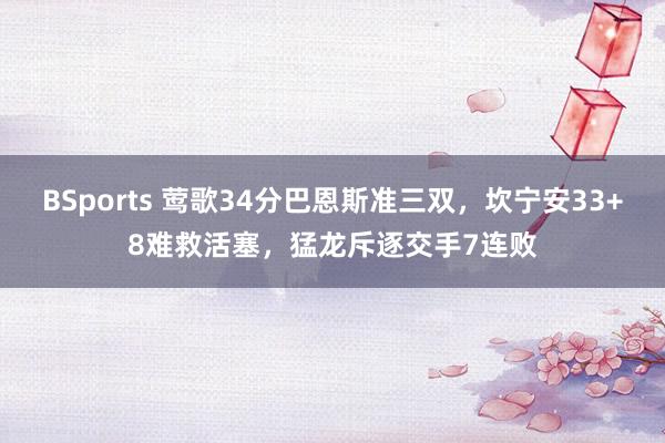 BSports 莺歌34分巴恩斯准三双，坎宁安33+8难救活塞，猛龙斥逐交手7连败