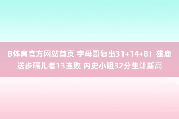 B体育官方网站首页 字母哥复出31+14+8！雄鹿送步碾儿者13连败 内史小姐32分生计新高