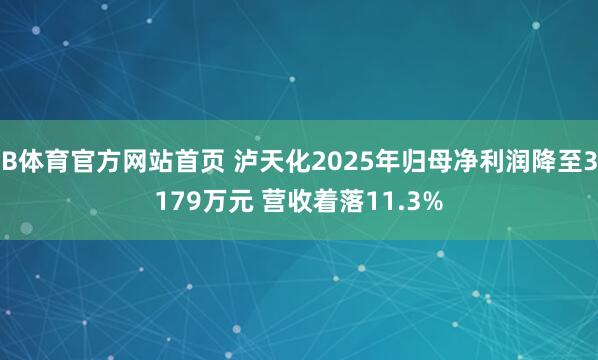 B体育官方网站首页 泸天化2025年归母净利润降至3179万元 营收着落11.3%