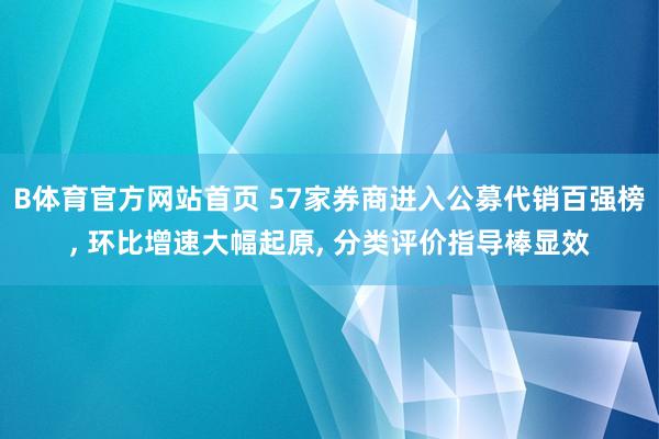 B体育官方网站首页 57家券商进入公募代销百强榜， 环比增速大幅起原， 分类评价指导棒显效