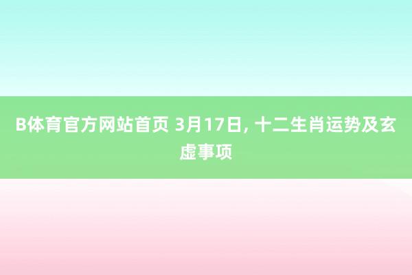 B体育官方网站首页 3月17日， 十二生肖运势及玄虚事项