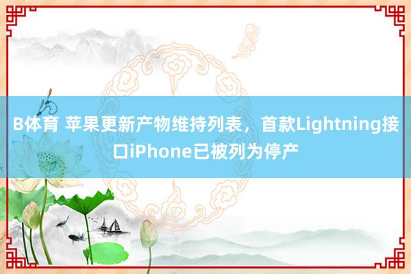 B体育 苹果更新产物维持列表，首款Lightning接口iPhone已被列为停产