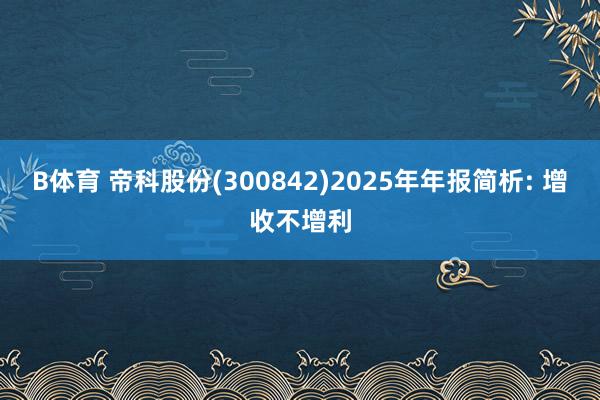 B体育 帝科股份(300842)2025年年报简析: 增收不增利