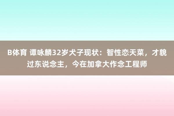 B体育 谭咏麟32岁犬子现状：智性恋天菜，才貌过东说念主，今在加拿大作念工程师