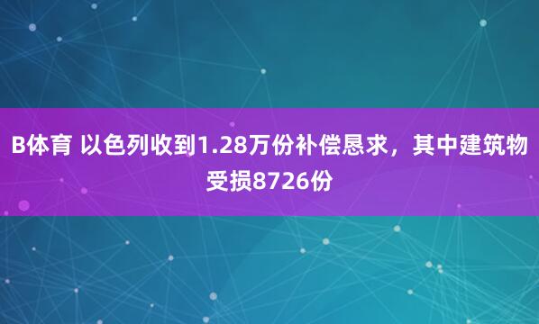 B体育 以色列收到1.28万份补偿恳求，其中建筑物受损8726份