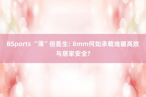 BSports “薄”但是生: 8mm何如承载地暖高效与居家安全?