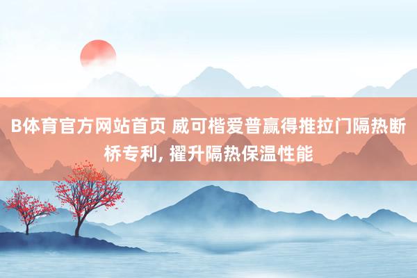 B体育官方网站首页 威可楷爱普赢得推拉门隔热断桥专利， 擢升隔热保温性能