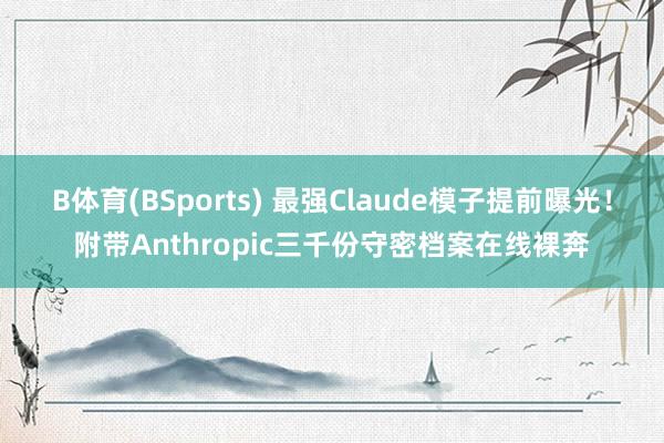 B体育(BSports) 最强Claude模子提前曝光！附带Anthropic三千份守密档案在线裸奔