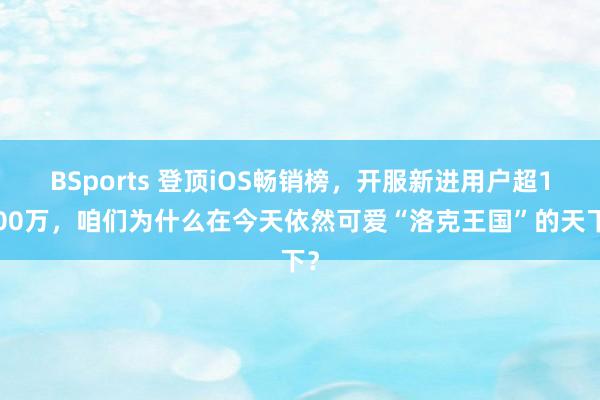 BSports 登顶iOS畅销榜，开服新进用户超1500万，咱们为什么在今天依然可爱“洛克王国”的天下？