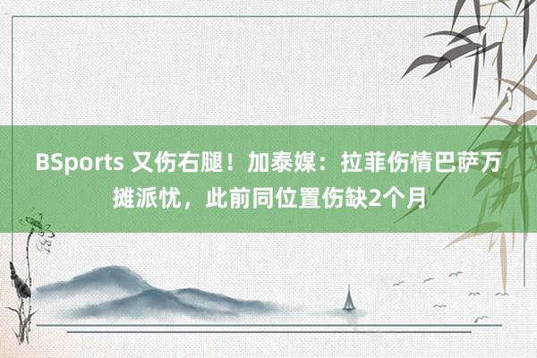 BSports 又伤右腿！加泰媒：拉菲伤情巴萨万摊派忧，此前同位置伤缺2个月