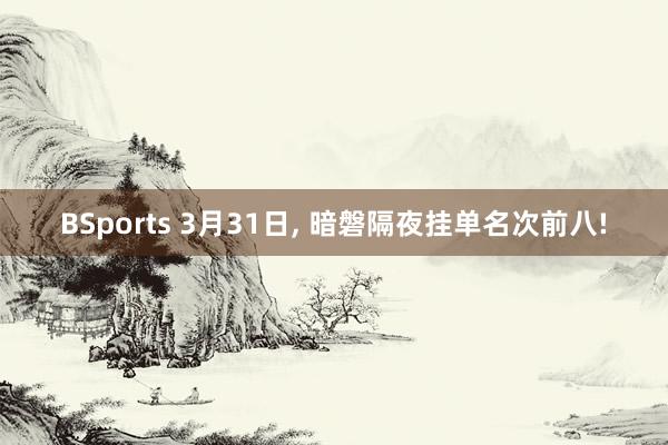 BSports 3月31日， 暗磐隔夜挂单名次前八!