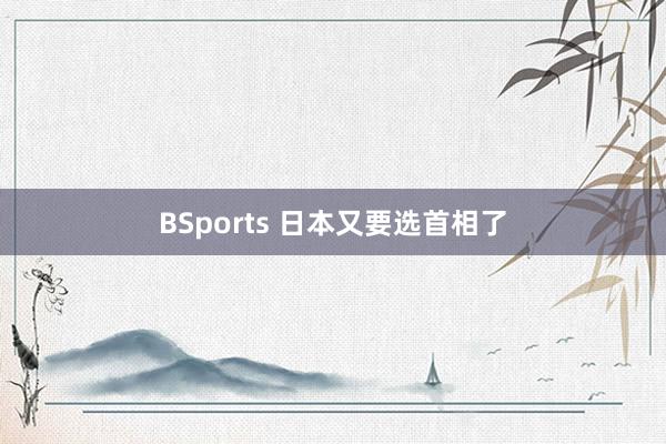 BSports 日本又要选首相了