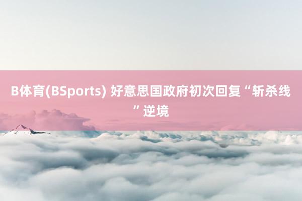 B体育(BSports) 好意思国政府初次回复“斩杀线”逆境