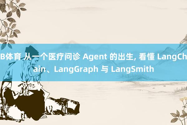 B体育 从一个医疗问诊 Agent 的出生， 看懂 LangChain、LangGraph 与 LangSmith