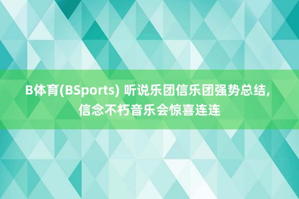 B体育(BSports) 听说乐团信乐团强势总结， 信念不朽音乐会惊喜连连