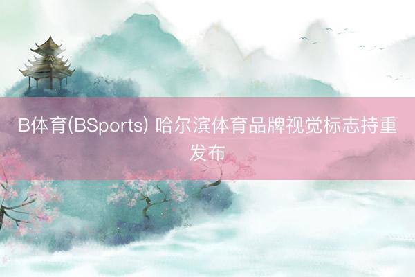 B体育(BSports) 哈尔滨体育品牌视觉标志持重发布