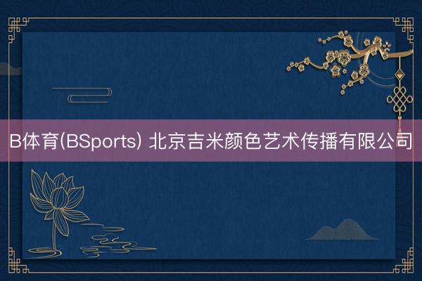 B体育(BSports) 北京吉米颜色艺术传播有限公司