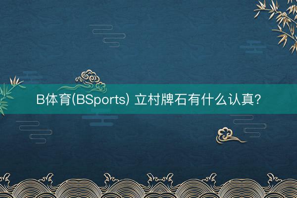 B体育(BSports) 立村牌石有什么认真？