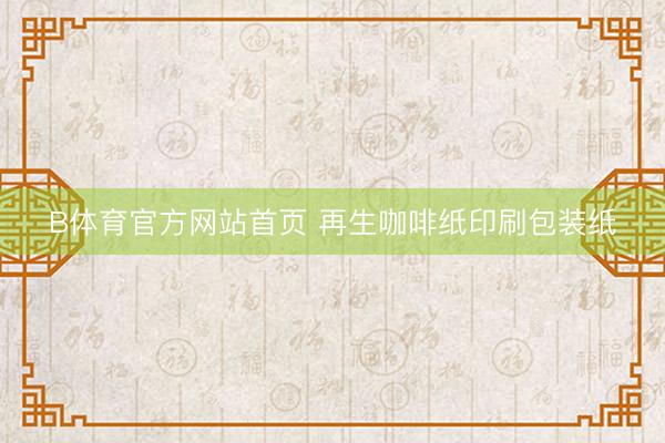 B体育官方网站首页 再生咖啡纸印刷包装纸
