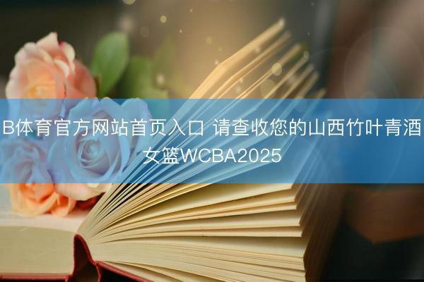 B体育官方网站首页入口 请查收您的山西竹叶青酒女篮WCBA2025