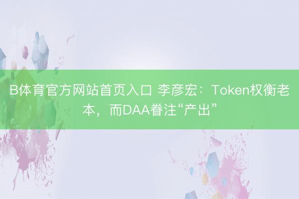 B体育官方网站首页入口 李彦宏：Token权衡老本，而DAA眷注“产出”