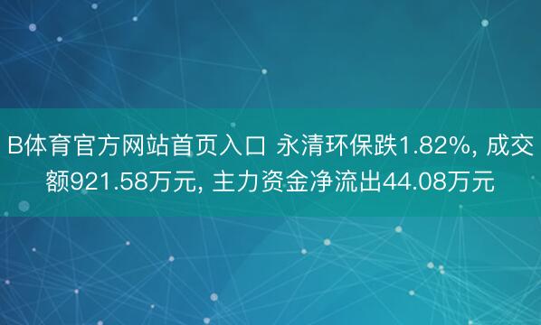 B体育官方网站首页入口 永清环保跌1.82%, 成交额921.58万元, 主力资金净流出44.08万元