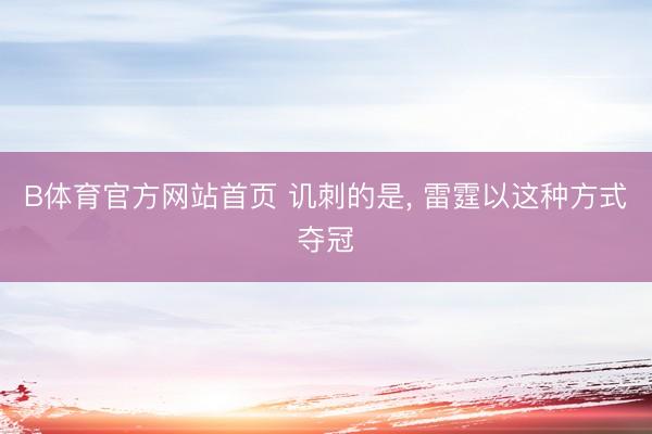 B体育官方网站首页 讥刺的是， 雷霆以这种方式夺冠