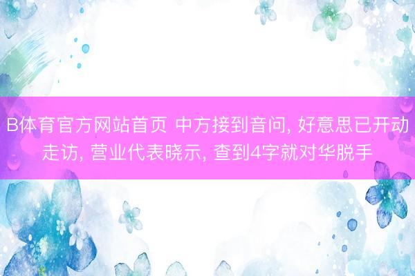 B体育官方网站首页 中方接到音问, 好意思已开动走访, 营业代表晓示, 查到4字就对华脱手