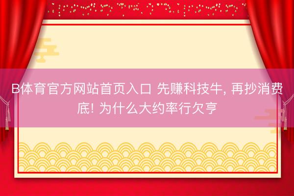 B体育官方网站首页入口 先赚科技牛, 再抄消费底! 为什么大约率行欠亨