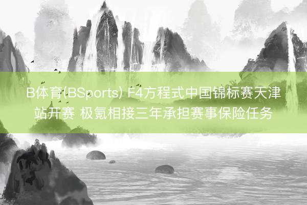 B体育(BSports) F4方程式中国锦标赛天津站开赛 极氪相接三年承担赛事保险任务