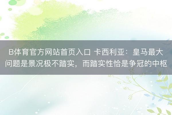 B体育官方网站首页入口 卡西利亚：皇马最大问题是景况极不踏实，而踏实性恰是争冠的中枢