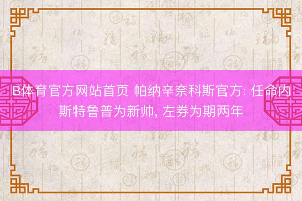 B体育官方网站首页 帕纳辛奈科斯官方: 任命内斯特鲁普为新帅， 左券为期两年