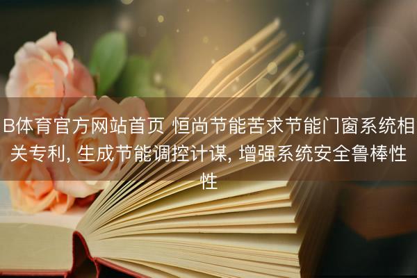 B体育官方网站首页 恒尚节能苦求节能门窗系统相关专利， 生成节能调控计谋， 增强系统安全鲁棒性
