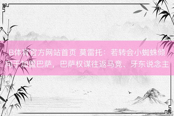 B体育官方网站首页 莫雷托:若转会小蜘蛛倾向于加盟巴萨,巴萨权谋往返马竞、牙东说念主