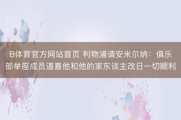 B体育官方网站首页 利物浦请安米尔纳:俱乐部举座成员道喜他和他的家东谈主改日一切顺利