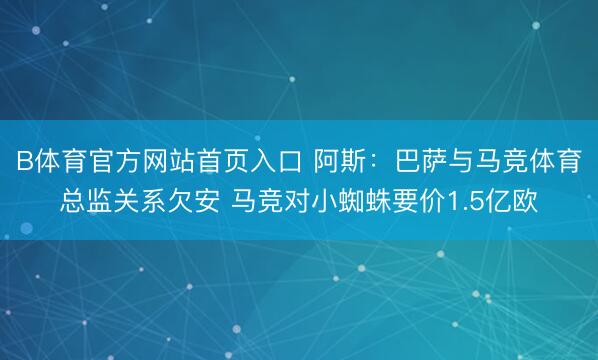 B体育官方网站首页入口 阿斯：巴萨与马竞体育总监关系欠安 马竞对小蜘蛛要价1.5亿欧
