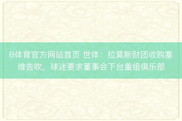 B体育官方网站首页 世体：拉莫斯财团收购塞维告吹，球迷要求董事会下台重组俱乐部