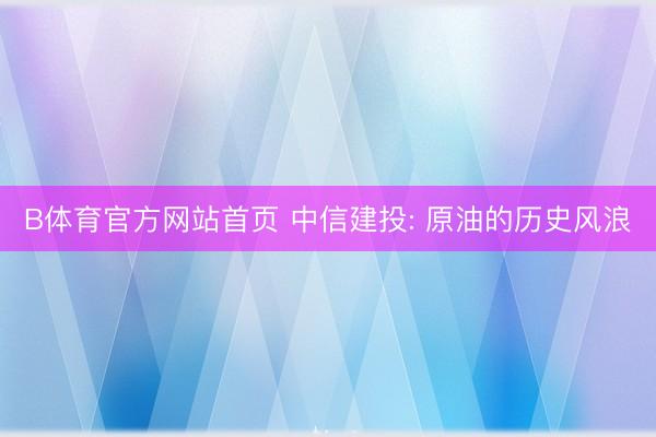 B体育官方网站首页 中信建投: 原油的历史风浪