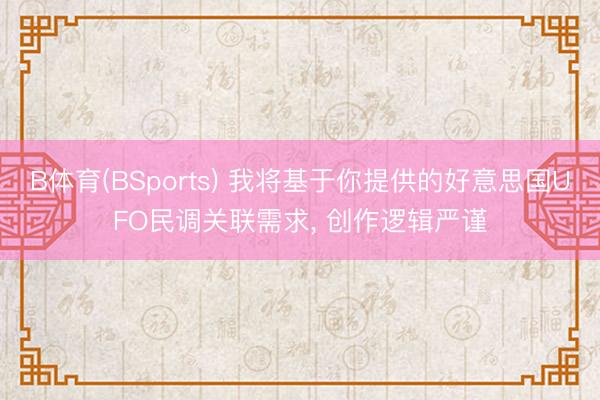 B体育(BSports) 我将基于你提供的好意思国UFO民调关联需求, 创作逻辑严谨