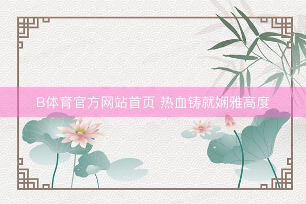 B体育官方网站首页 热血铸就娴雅高度