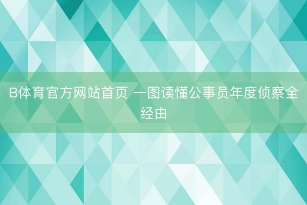 B体育官方网站首页 一图读懂公事员年度侦察全经由