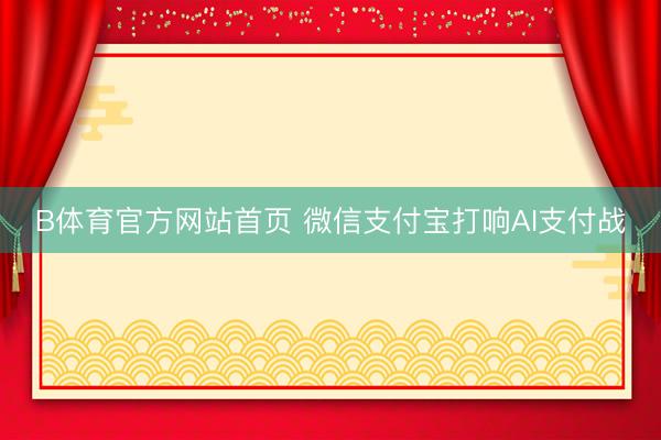 B体育官方网站首页 微信支付宝打响AI支付战