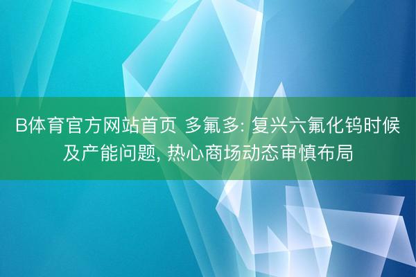 B体育官方网站首页 多氟多: 复兴六氟化钨时候及产能问题， 热心商场动态审慎布局